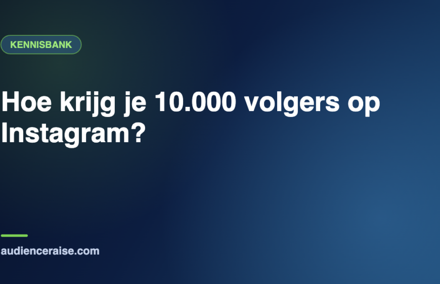 Hoe krijg je 10.000 volgers op Instagram? | Kennisbank Audience Raise
