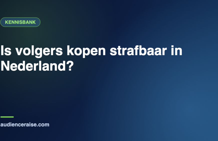 Is volgers kopen strafbaar in Nederland? | Kennisbank Audience Raise