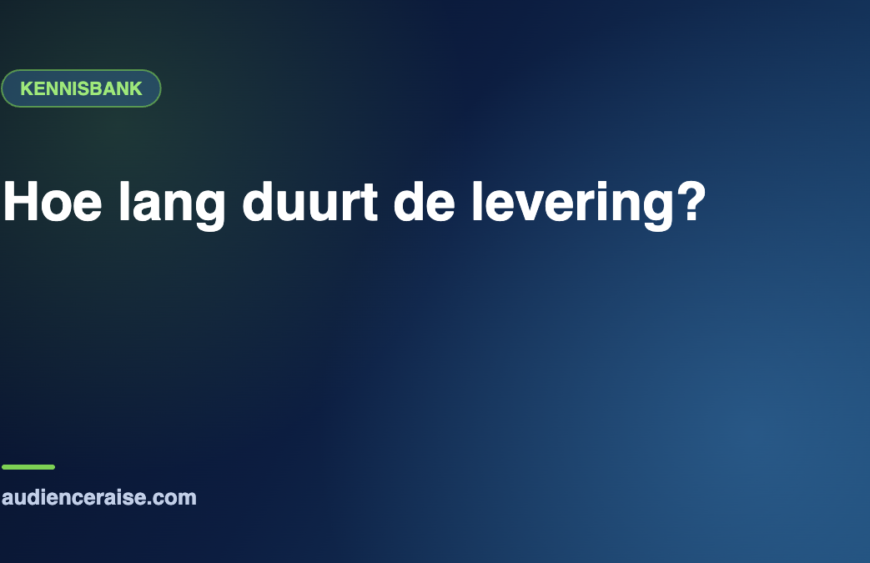 Hoe lang duurt de levering? | Kennisbank Audience Raise